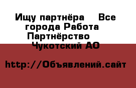 Ищу партнёра  - Все города Работа » Партнёрство   . Чукотский АО